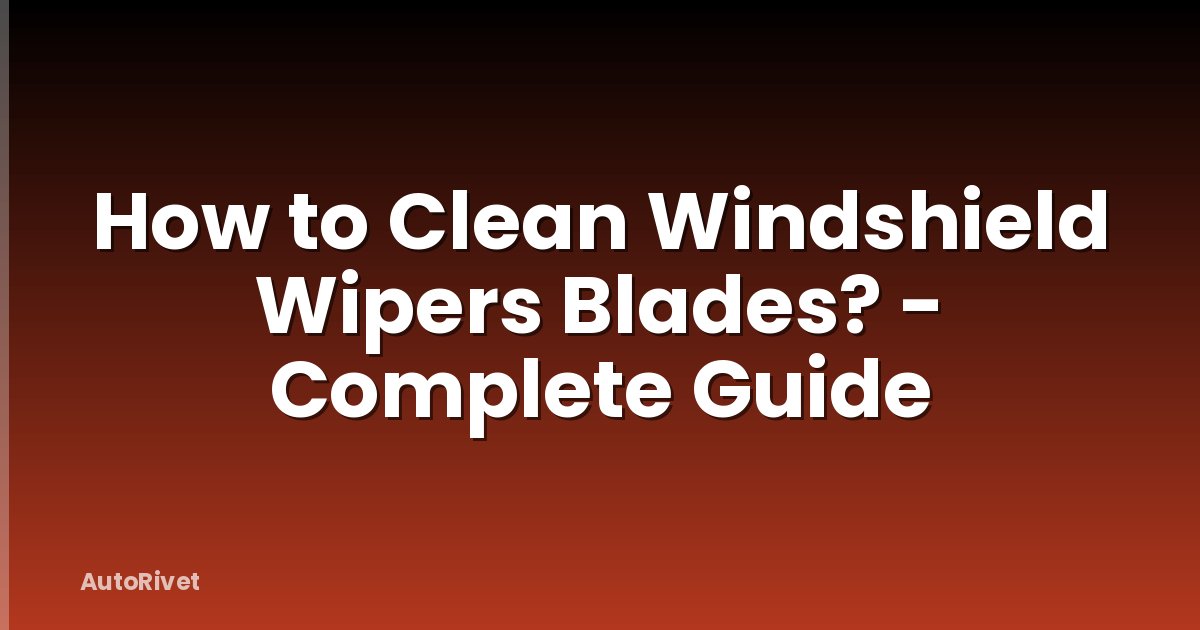 How to Clean Windshield Wipers Blades? - Complete Guide