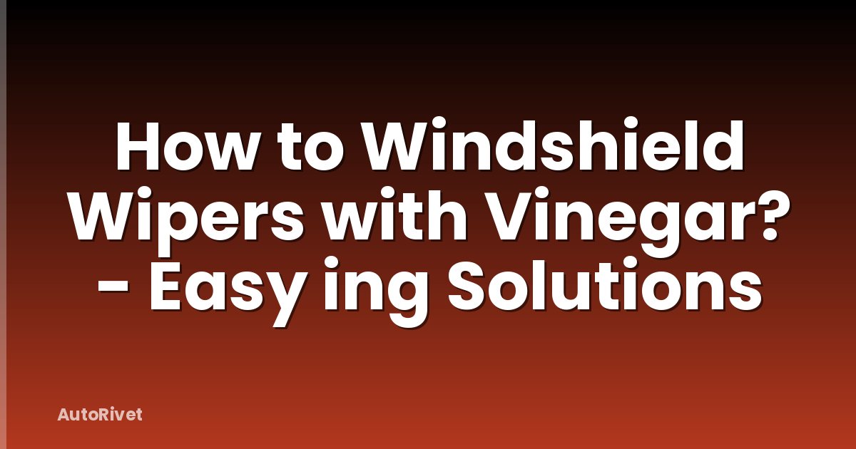 How to Windshield Wipers with Vinegar? - Easy ing Solutions