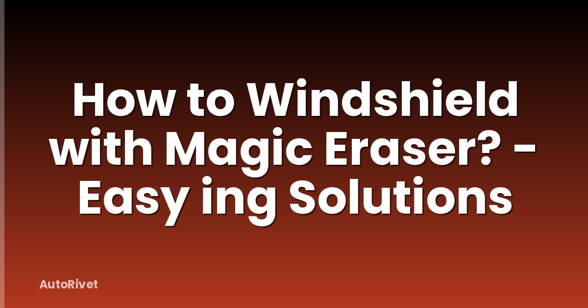 How to Windshield with Magic Eraser? - Easy ing Solutions