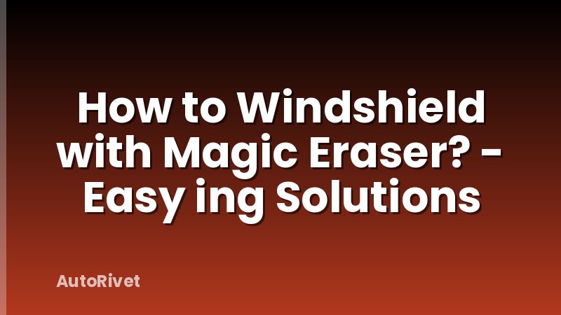 How to Windshield with Magic Eraser? - Easy ing Solutions