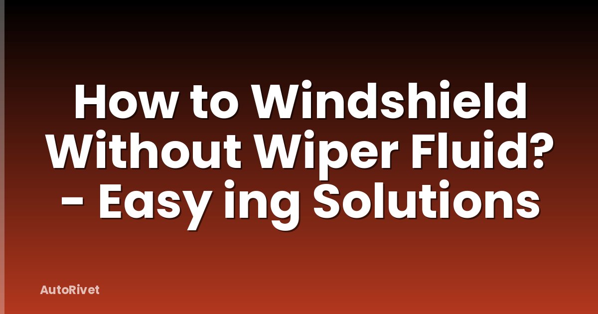 How to Windshield Without Wiper Fluid? - Easy ing Solutions