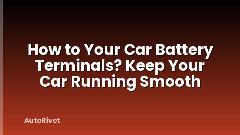 How to Your Car Battery Terminals? Keep Your Car Running Smooth