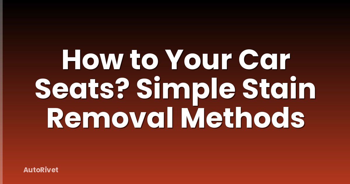 How to Your Car Seats? Simple Stain Removal Methods