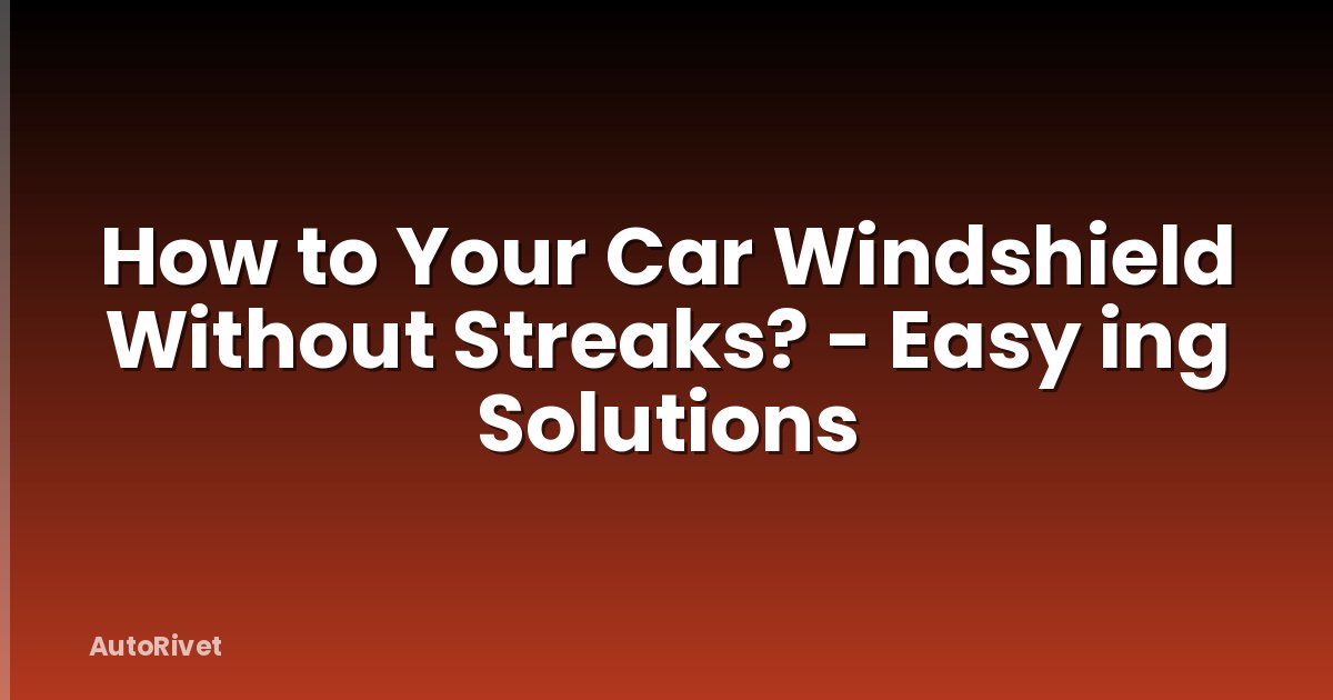 How to Your Car Windshield Without Streaks? - Easy ing Solutions