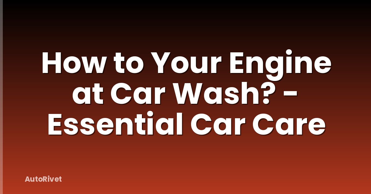 How to Your Engine at Car Wash? - Essential Car Care