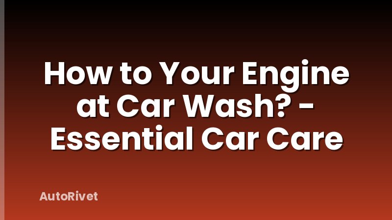 How to Your Engine at Car Wash? - Essential Car Care