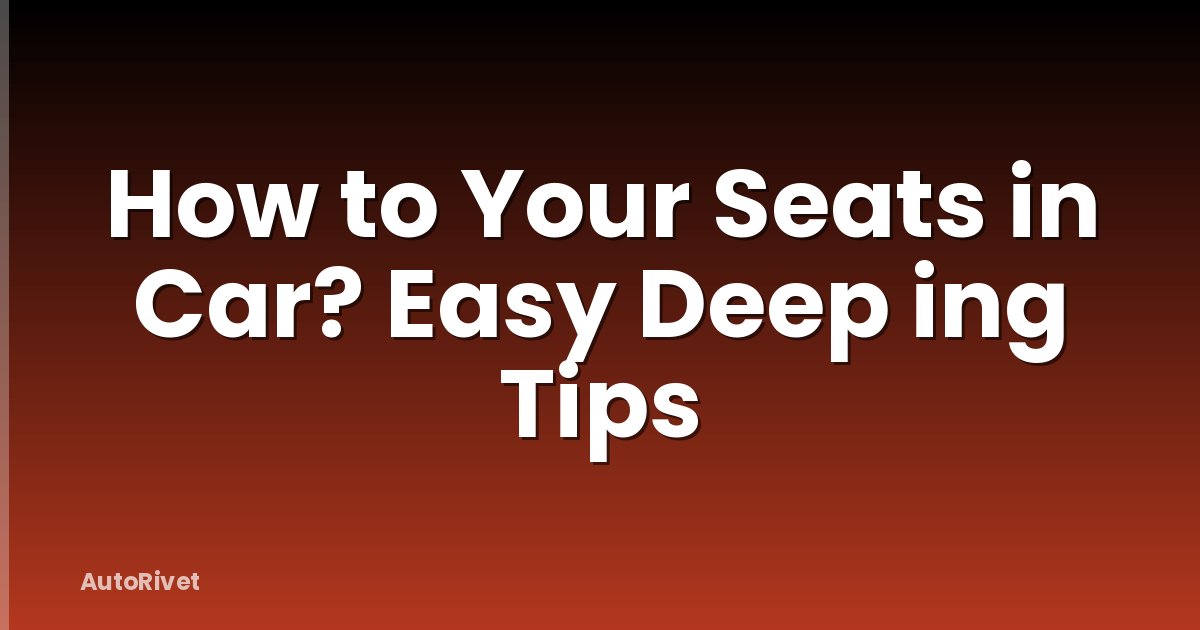 How to Your Seats in Car? Easy Deep ing Tips