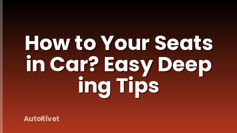 How to Your Seats in Car? Easy Deep ing Tips