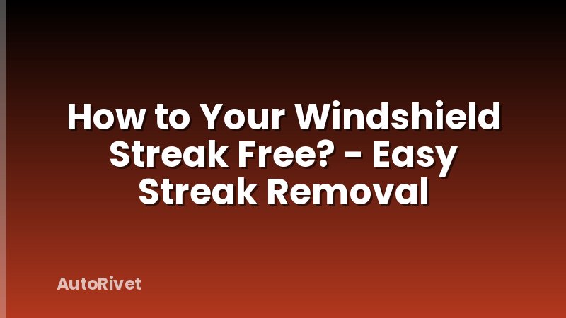 How to Your Windshield Streak Free? - Easy Streak Removal