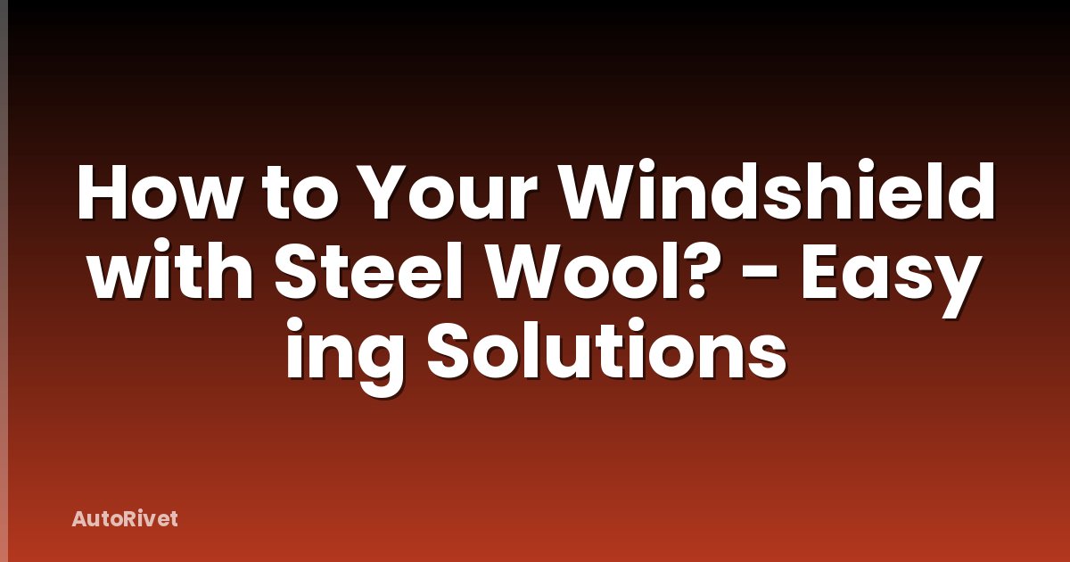 How to Your Windshield with Steel Wool? - Easy ing Solutions