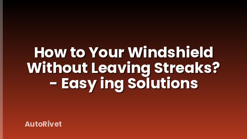 How to Your Windshield Without Leaving Streaks? - Easy ing Solutions