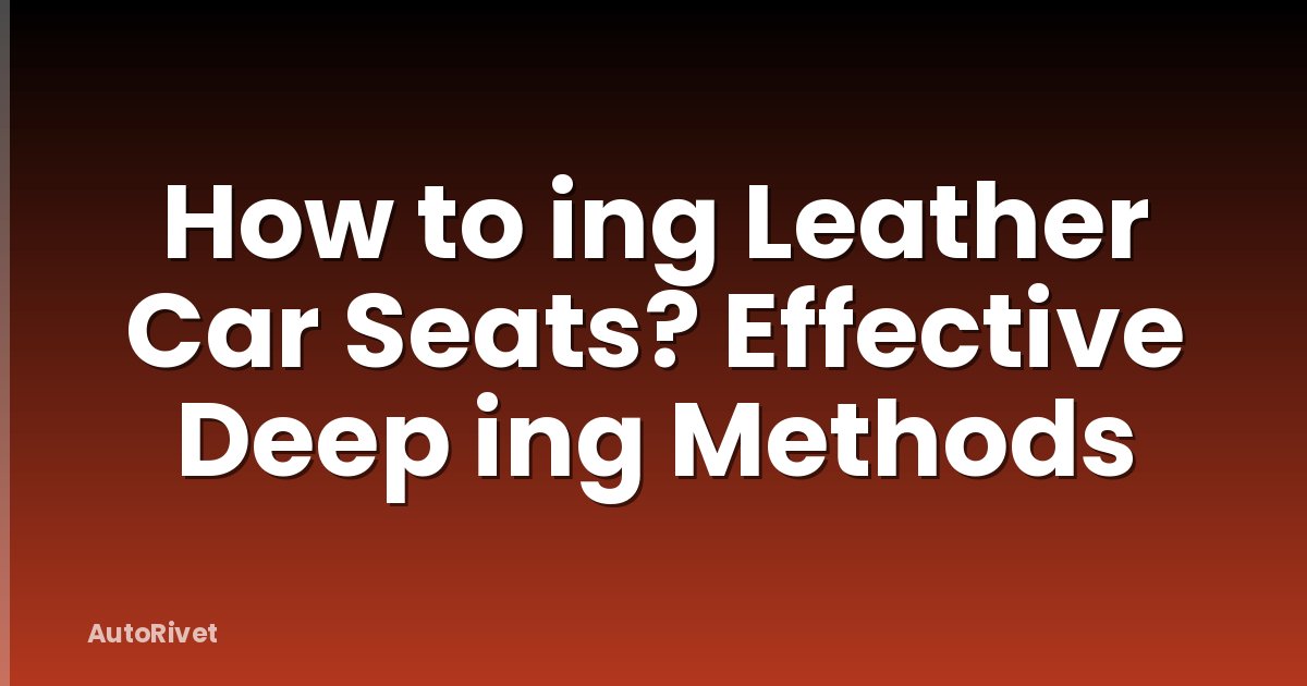 How to ing Leather Car Seats? Effective Deep ing Methods