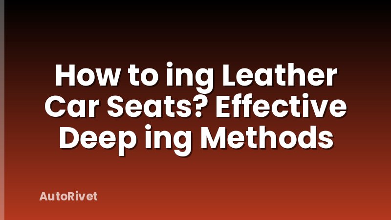 How to ing Leather Car Seats? Effective Deep ing Methods