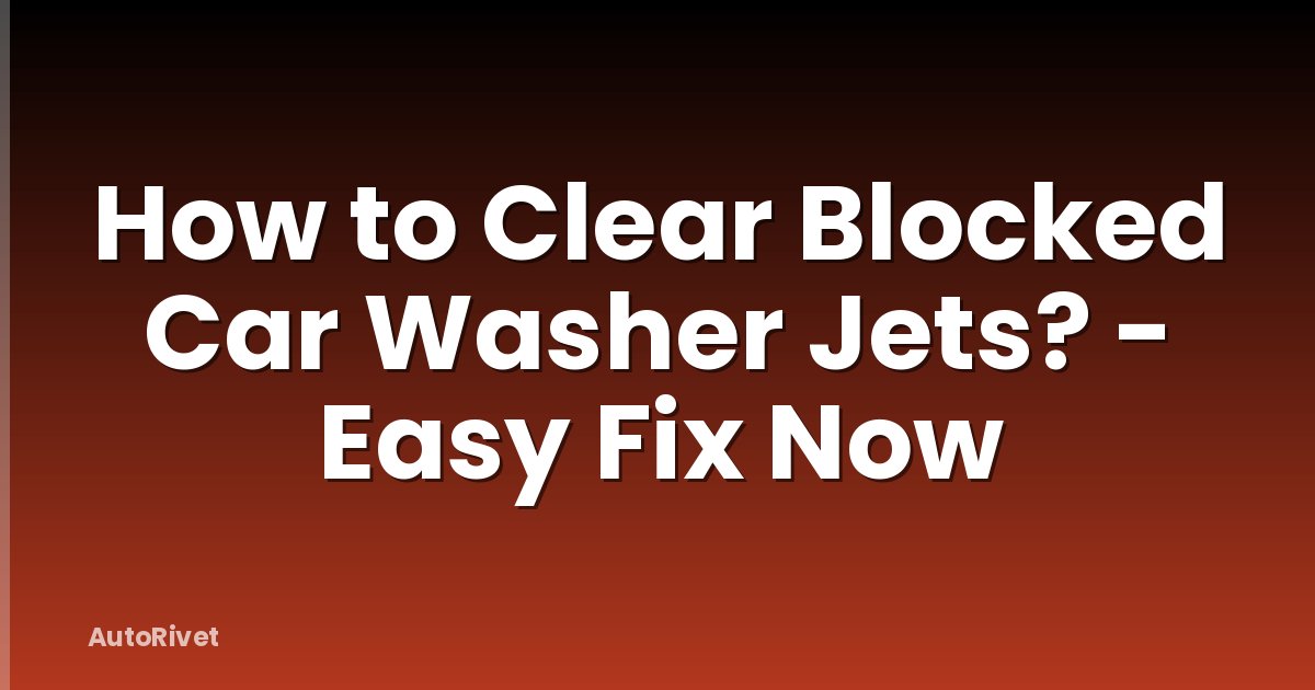 How to Clear Blocked Car Washer Jets? - Easy Fix Now