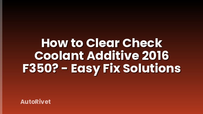 How to Clear Check Coolant Additive 2016 F350? - Easy Fix Solutions