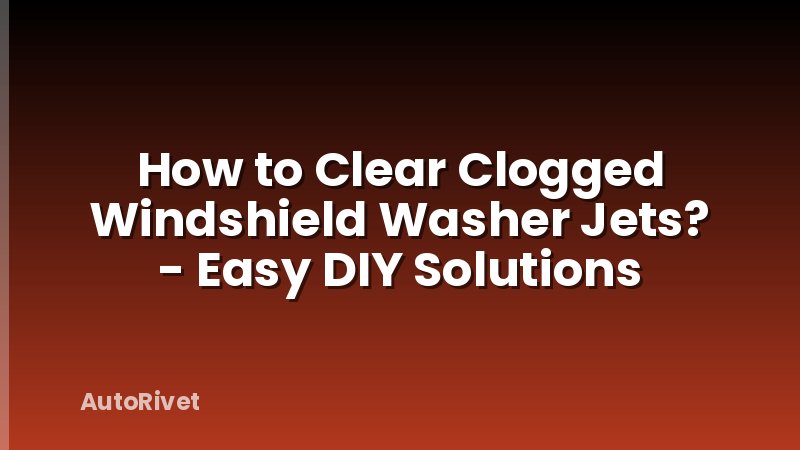 How to Clear Clogged Windshield Washer Jets? - Easy DIY Solutions
