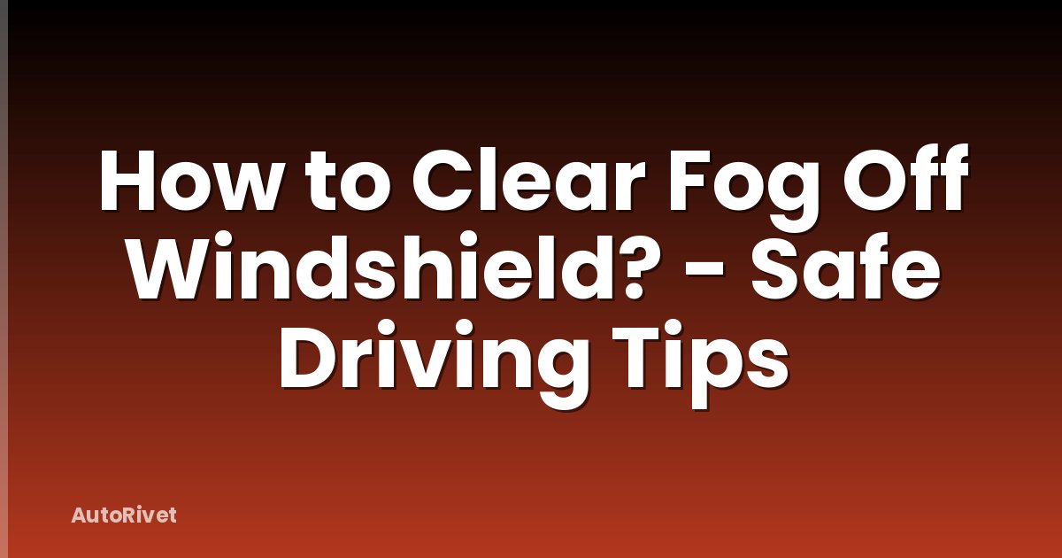 How to Clear Fog Off Windshield? - Safe Driving Tips