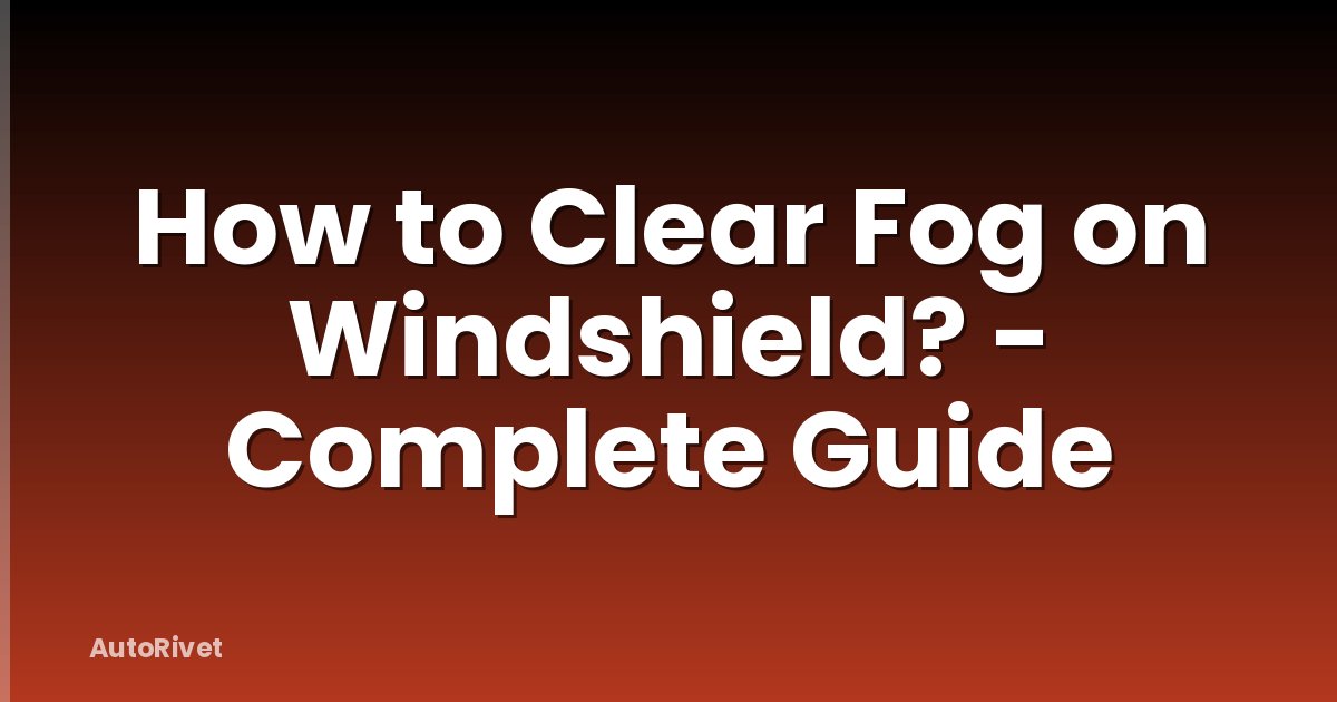How to Clear Fog on Windshield? - Complete Guide