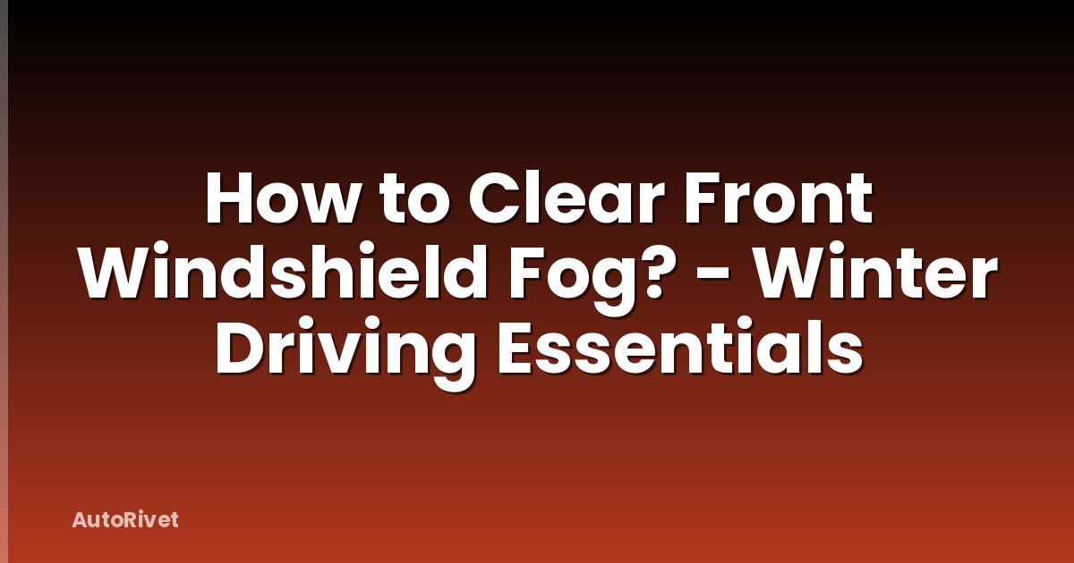 How to Clear Front Windshield Fog? - Winter Driving Essentials