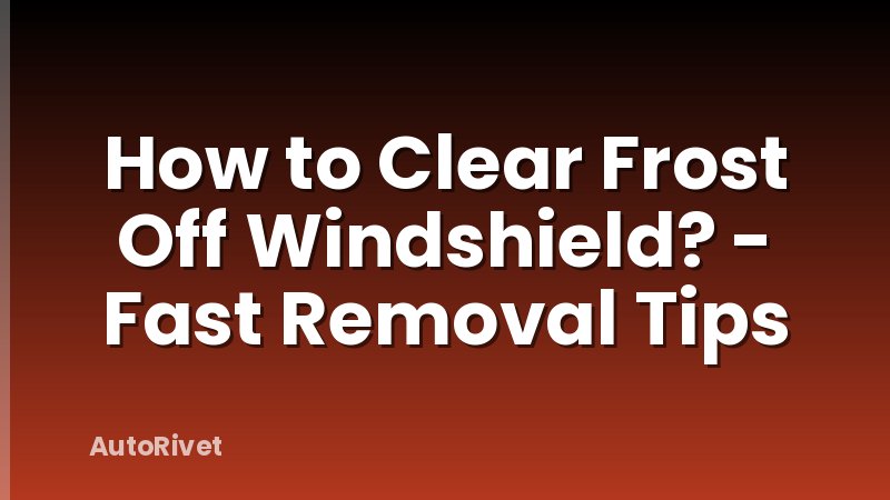 How to Clear Frost Off Windshield? - Fast Removal Tips