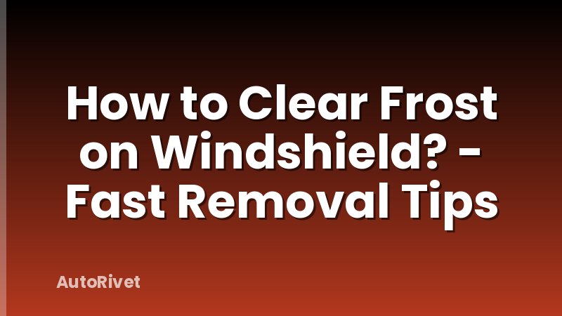 How to Clear Frost on Windshield? - Fast Removal Tips