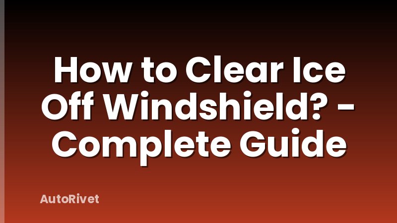 How to Clear Ice Off Windshield? - Complete Guide
