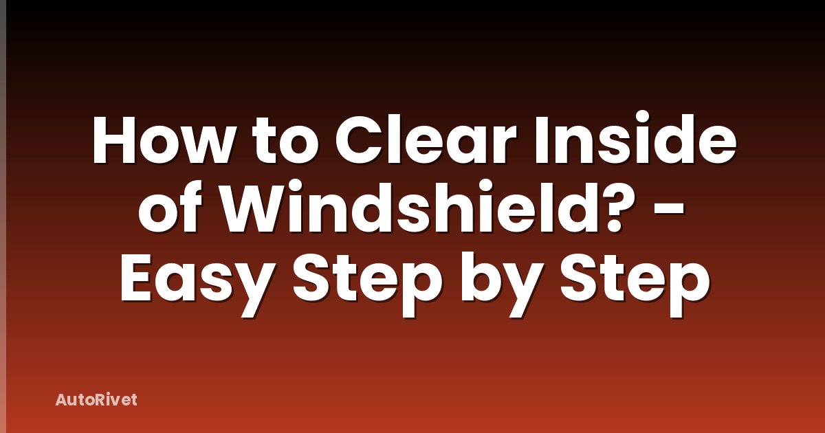 How to Clear Inside of Windshield? - Easy Step by Step