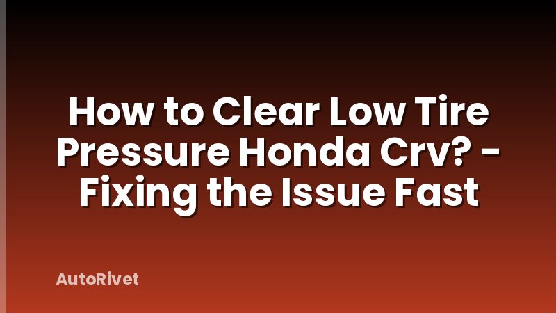 How to Clear Low Tire Pressure Honda Crv? - Fixing the Issue Fast