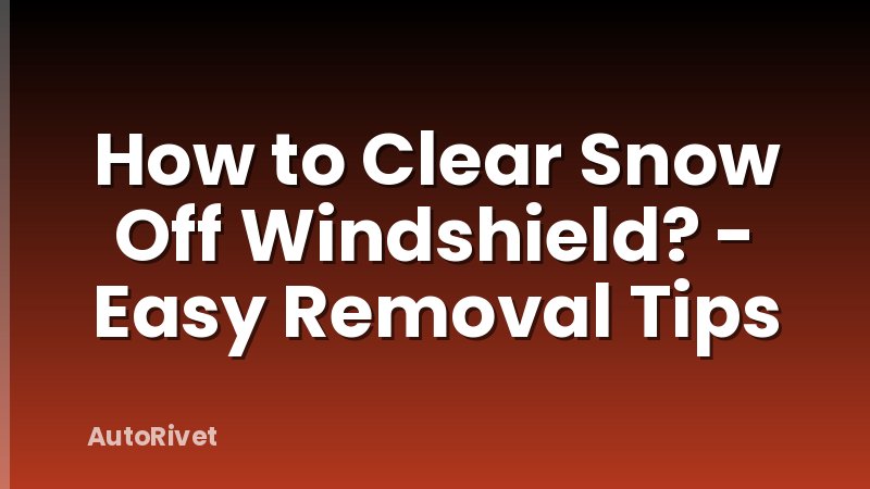 How to Clear Snow Off Windshield? - Easy Removal Tips
