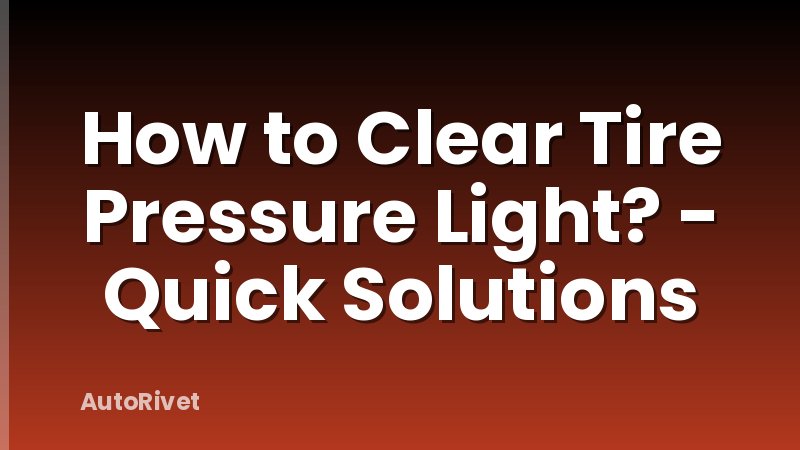 How to Clear Tire Pressure Light? - Quick Solutions