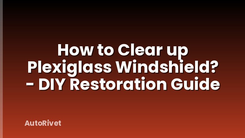 How to Clear up Plexiglass Windshield? - DIY Restoration Guide