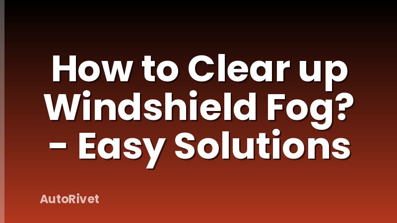 How to Clear up Windshield Fog? - Easy Solutions
