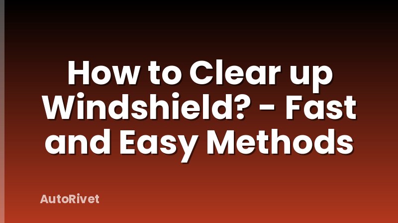 How to Clear up Windshield? - Fast and Easy Methods
