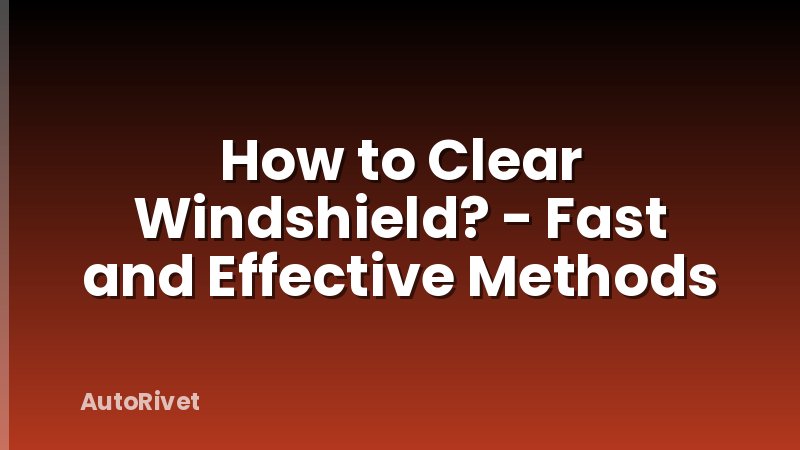 How to Clear Windshield? - Fast and Effective Methods
