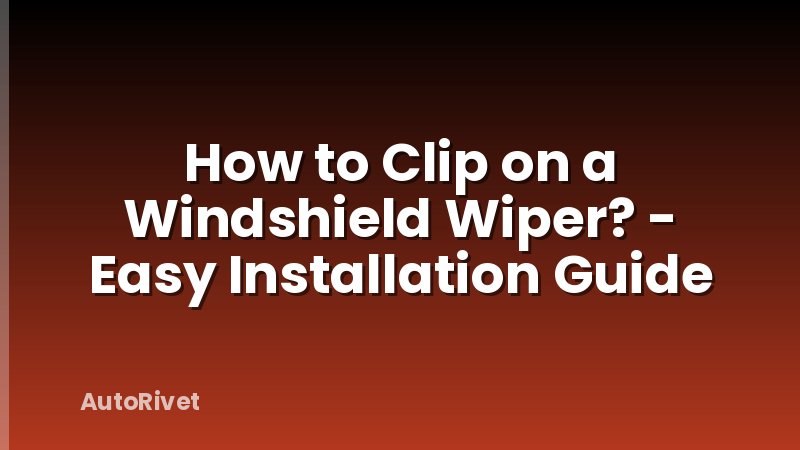 How to Clip on a Windshield Wiper? - Easy Installation Guide
