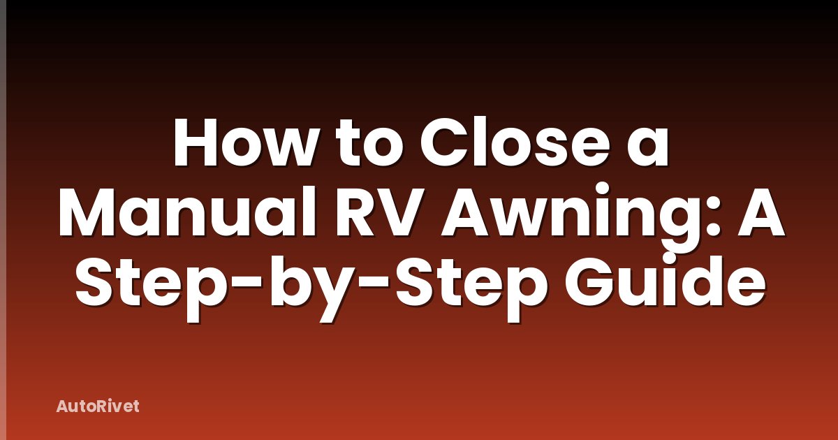 How to Close a Manual RV Awning: A Step-by-Step Guide