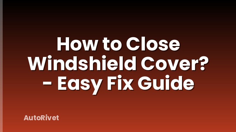 How to Close Windshield Cover? - Easy Fix Guide