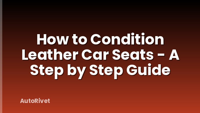 How to Condition Leather Car Seats - A Step by Step Guide