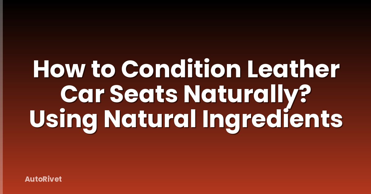 How to Condition Leather Car Seats Naturally? Using Natural Ingredients