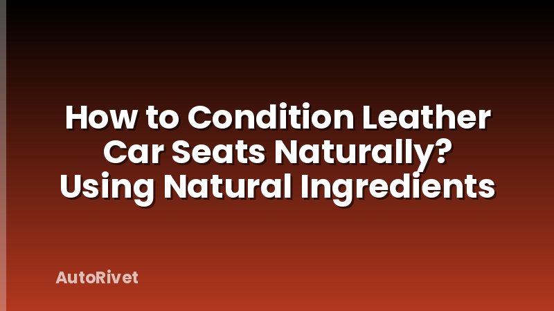 How to Condition Leather Car Seats Naturally? Using Natural Ingredients