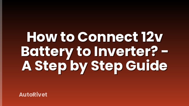 How to Connect 12v Battery to Inverter? - A Step by Step Guide