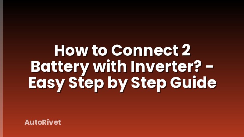 How to Connect 2 Battery with Inverter? - Easy Step by Step Guide
