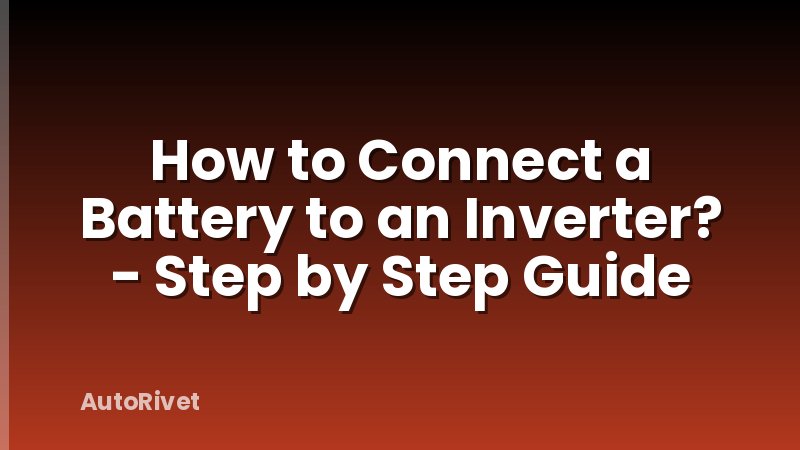 How to Connect a Battery to an Inverter? - Step by Step Guide