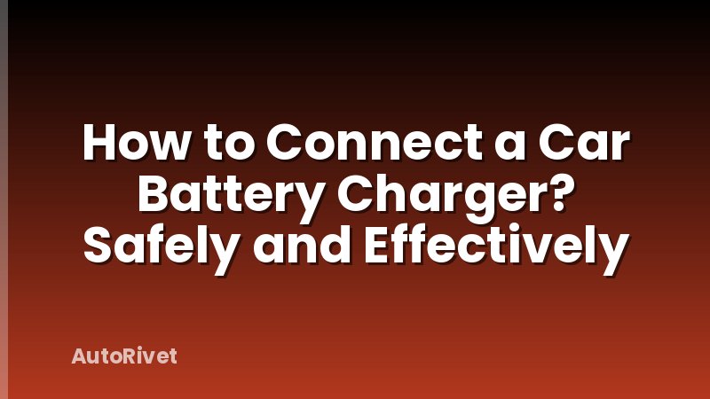 How to Connect a Car Battery Charger? Safely and Effectively