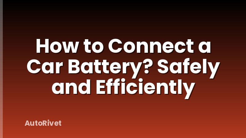 How to Connect a Car Battery? Safely and Efficiently