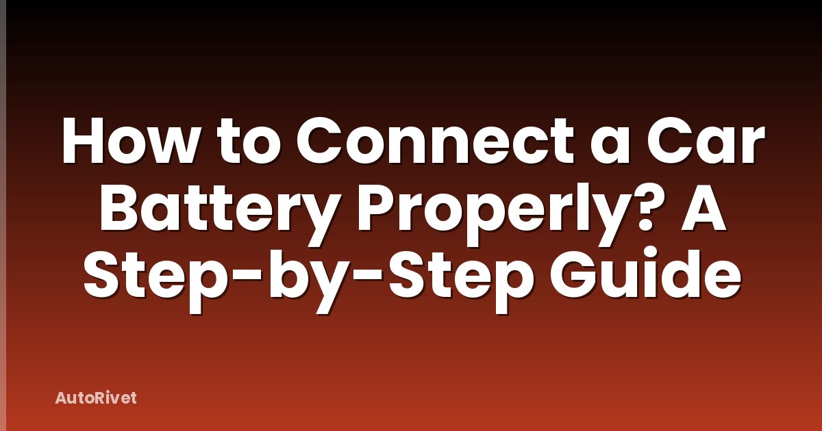 How to Connect a Car Battery Properly? A Step-by-Step Guide