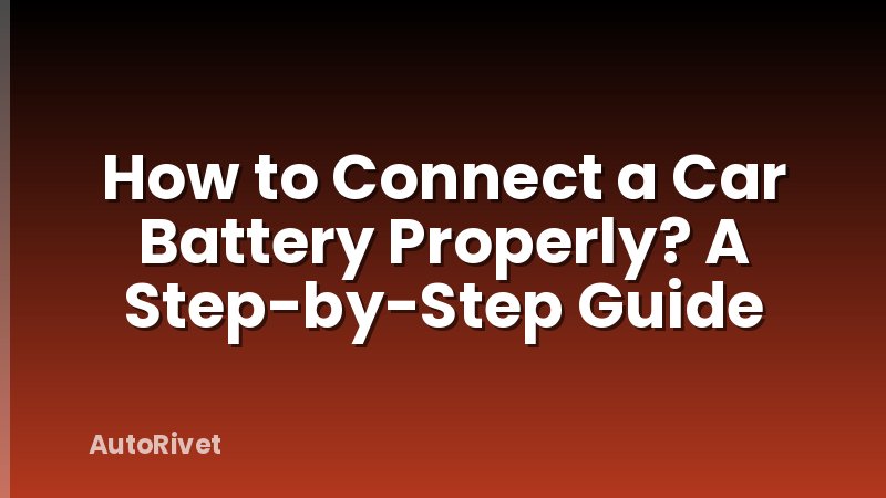 How to Connect a Car Battery Properly? A Step-by-Step Guide