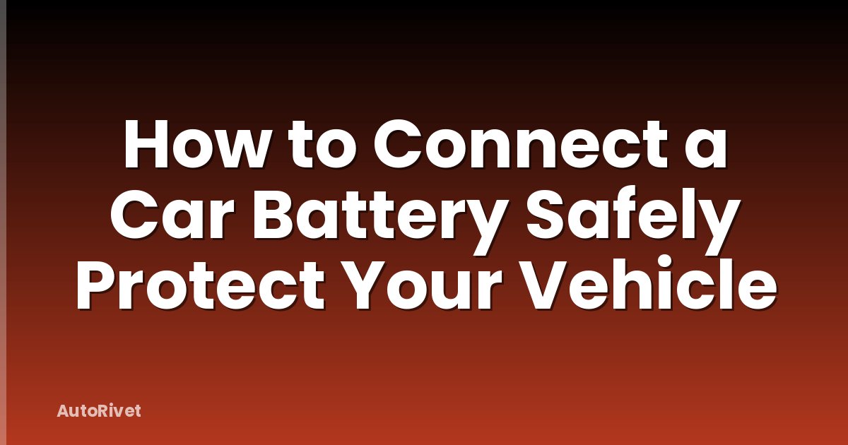 How to Connect a Car Battery Safely Protect Your Vehicle