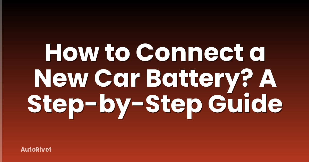 How to Connect a New Car Battery? A Step-by-Step Guide