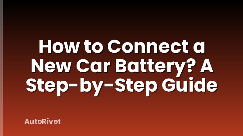 How to Connect a New Car Battery? A Step-by-Step Guide